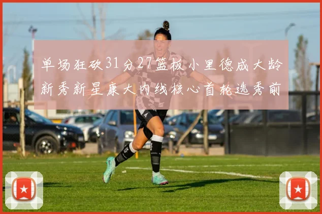 单场狂砍31分27篮板小里德成大龄新秀新星康大内线核心首轮选秀前景看好