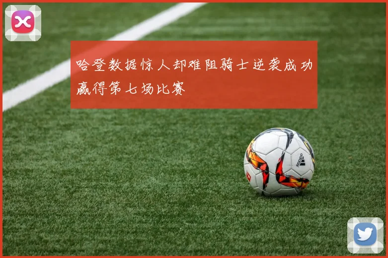 哈登数据惊人却难阻骑士逆袭成功赢得第七场比赛