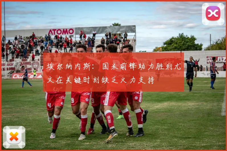 埃尔纳内斯：国米前锋助力胜利尤文在关键时刻缺乏火力支持