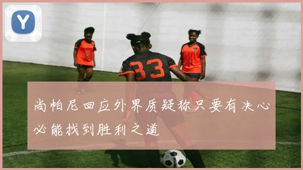 尚帕尼回应外界质疑称只要有决心必能找到胜利之道