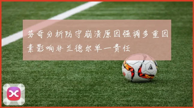 芬奇分析防守崩溃原因强调多重因素影响非兰德尔单一责任